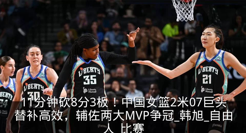11分钟砍8分3板！中国女篮2米07巨头替补高效，辅佐两大MVP争冠_韩旭_自由人_比赛