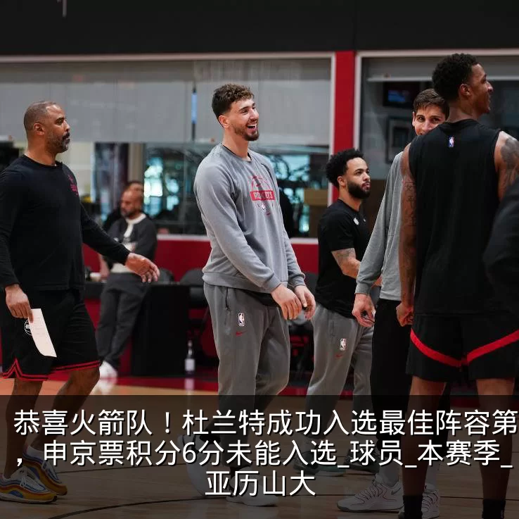 恭喜火箭队！杜兰特成功入选最佳阵容第二阵，申京票积分6分未能入选_球员_本赛季_亚历山大
